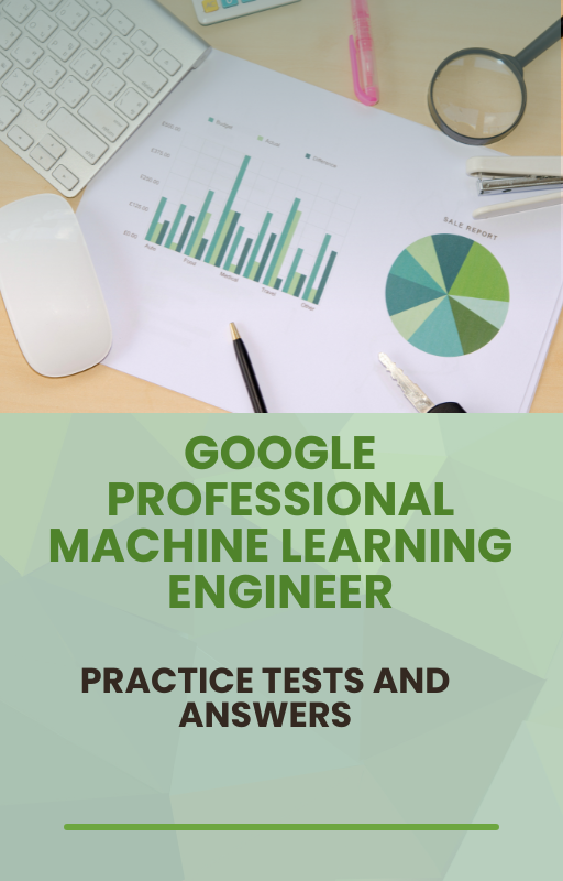 Google Professional Machine Learning Engineer Practice Tests and Answers